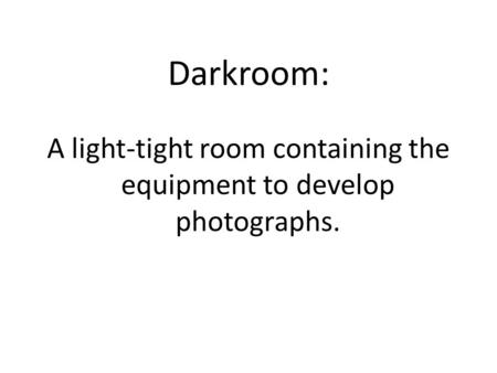 Darkroom: A light-tight room containing the equipment to develop photographs.