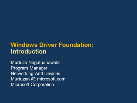 Windows Driver Foundation: Introduction Murtuza Naguthanawala Program Manager Networking And Devices microsoft.com Microsoft Corporation.
