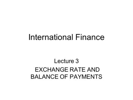 International Finance Lecture 3 EXCHANGE RATE AND BALANCE OF PAYMENTS.