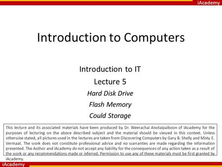 IAcademy Introduction to Computers Introduction to IT Lecture 5 Hard Disk Drive Flash Memory Could Storage. This lecture and its associated materials have.