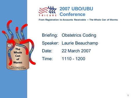 From Registration to Accounts Receivable – The Whole Can of Worms 2007 UBO/UBU Conference 1 Briefing:Obstetrics Coding Speaker:Laurie Beauchamp Date:22.