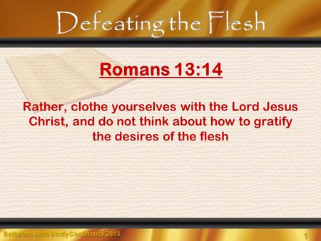 1 Bethshan Bible Study Conference 2013 Rather, clothe yourselves with the Lord Jesus Christ, and do not think about how to gratify the desires of the flesh.