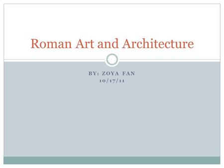 BY: ZOYA FAN 10/17/11 Roman Art and Architecture.