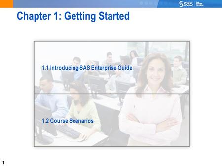 1 Chapter 1: Getting Started 1.1 Introducing SAS Enterprise Guide 1.2 Course Scenarios.