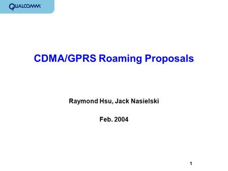 1 CDMA/GPRS Roaming Proposals Raymond Hsu, Jack Nasielski Feb. 2004.