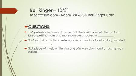 Bell Ringer – 10/31 m.socrative.com – Room 38178 OR Bell Ringer Card  QUESTIONS:  1. A polyphonic piece of music that starts with a simple theme that.