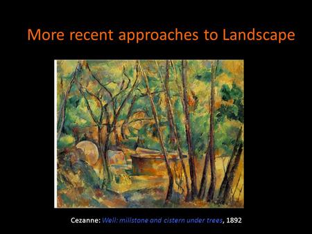 More recent approaches to Landscape Cezanne: Well: millstone and cistern under trees, 1892.