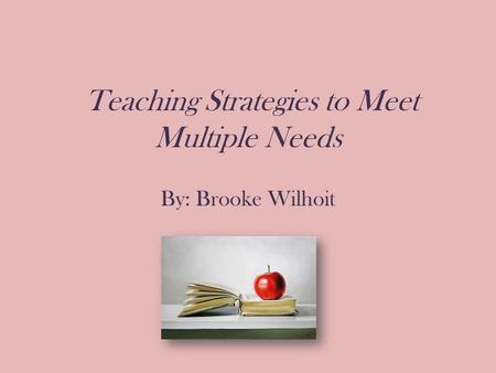 Teaching Strategies to Meet Multiple Needs By: Brooke Wilhoit.