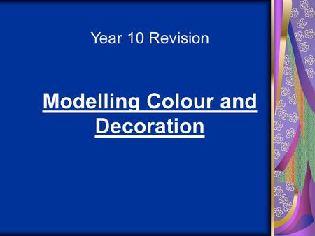 Year 10 Revision Modelling Colour and Decoration.