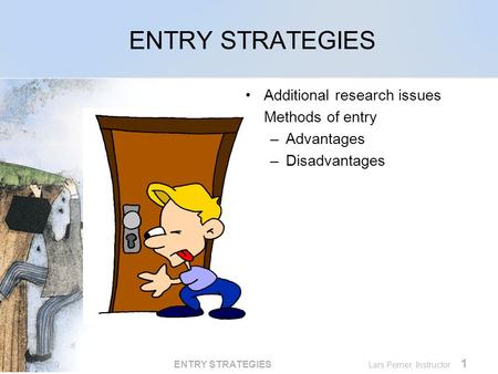 MKTG769 ENTRY STRATEGIES Lars Perner, Instructor 1 ENTRY STRATEGIES Additional research issues Methods of entry –Advantages –Disadvantages.