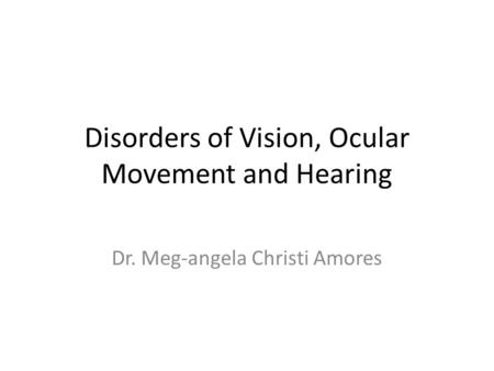 Disorders of Vision, Ocular Movement and Hearing Dr. Meg-angela Christi Amores.