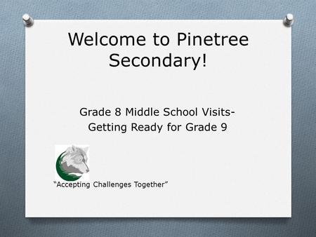 Welcome to Pinetree Secondary! Grade 8 Middle School Visits- Getting Ready for Grade 9 “Accepting Challenges Together”
