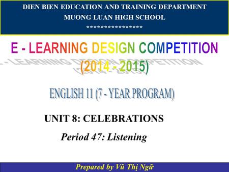 DIEN BIEN EDUCATION AND TRAINING DEPARTMENT MUONG LUAN HIGH SCHOOL **************** UNIT 8: CELEBRATIONS Period 47: Listening Prepared by Vũ Thị Ngữ.