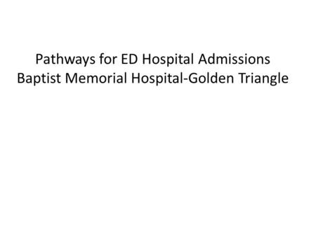 Pathways for ED Hospital Admissions Baptist Memorial Hospital-Golden Triangle.