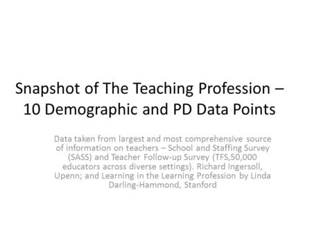 Snapshot of The Teaching Profession – 10 Demographic and PD Data Points Data taken from largest and most comprehensive source of information on teachers.