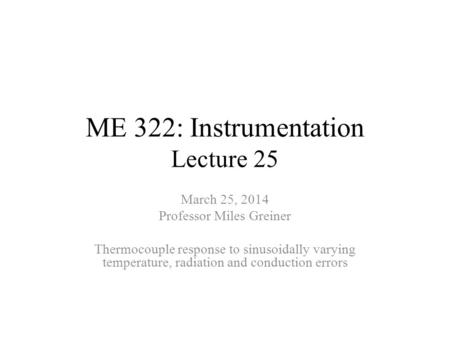 ME 322: Instrumentation Lecture 25 March 25, 2014 Professor Miles Greiner Thermocouple response to sinusoidally varying temperature, radiation and conduction.