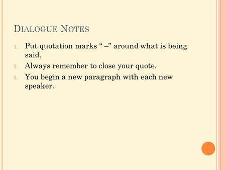 D IALOGUE N OTES 1. Put quotation marks “ –” around what is being said. 2. Always remember to close your quote. 3. You begin a new paragraph with each.