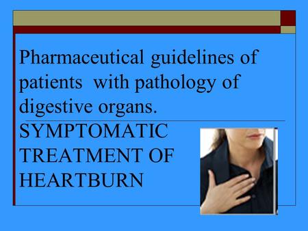 Pharmaceutical guidelines of patients with pathology of digestive organs. SYMPTOMATIC TREATMENT OF HEARTBURN.