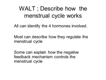 WALT ; Describe how the menstrual cycle works All can identify the 4 hormones involved. Most can describe how they regulate the menstrual cycle Some can.