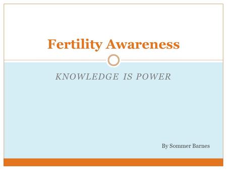 KNOWLEDGE IS POWER Fertility Awareness By Sommer Barnes.