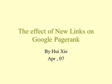 The effect of New Links on Google Pagerank By Hui Xie Apr, 07.
