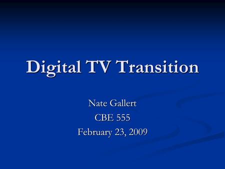 Digital TV Transition Nate Gallert CBE 555 February 23, 2009.