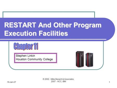 Stephen Linkin Houston Community College 19-Jan-07 © 2002 - Mike Murach & Associates, 2007 - HCC, IBM 1 RESTART And Other Program Execution Facilities.