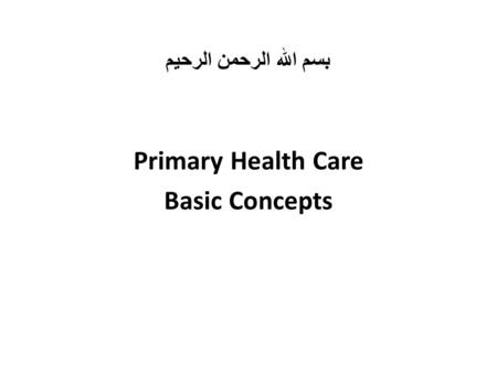 بسم الله الرحمن الرحيم Primary Health Care Basic Concepts