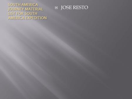 SOUTH AMERICA JOURNEY MATERIAL LIST FOR SOUTH AMERICA EXPEDITION  JOSE RESTO.