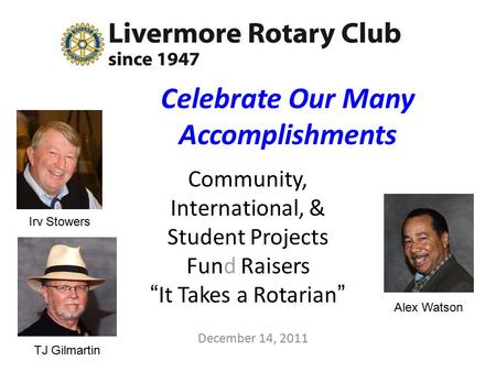 Celebrate Our Many Accomplishments Community, International, & Student Projects Fund Raisers “It Takes a Rotarian” December 14, 2011 Alex Watson TJ Gilmartin.