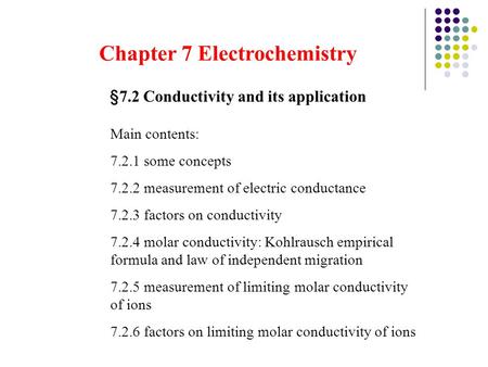 Chapter 7 Electrochemistry § 7.2 Conductivity and its application Main contents: 7.2.1 some concepts 7.2.2 measurement of electric conductance 7.2.3 factors.