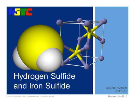 © 1997-2010 North Slope Training Cooperative—revised 2010. All rights reserved. Hydrogen Sulfide and Iron Sulfide Course Number NSTC-21 Revised 11–2010.