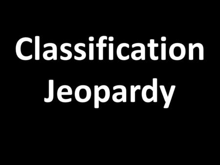 Classification Jeopardy