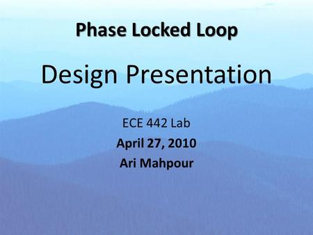 Phase Locked Loop Design Presentation ECE 442 Lab April 27, 2010 Ari Mahpour.