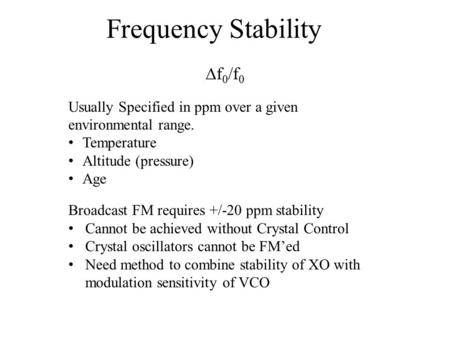 Frequency Stability  f 0 /f 0 Usually Specified in ppm over a given environmental range. Temperature Altitude (pressure) Age Broadcast FM requires +/-20.