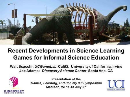 Recent Developments in Science Learning Games for Informal Science Education Walt Scacchi: UCGameLab, Calit2, University of California, Irvine Joe Adams: