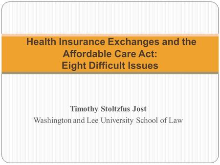 Timothy Stoltzfus Jost Washington and Lee University School of Law Health Insurance Exchanges and the Affordable Care Act: Eight Difficult Issues.