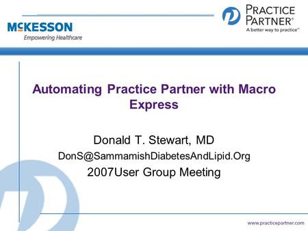 Automating Practice Partner with Macro Express Donald T. Stewart, MD 2007User Group Meeting.