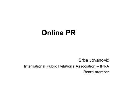 Online PR Srba Jovanović International Public Relations Association – IPRA Board member.