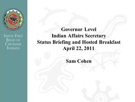 Governor Level Indian Affairs Secretary Status Briefing and Hosted Breakfast April 22, 2011 Sam Cohen.