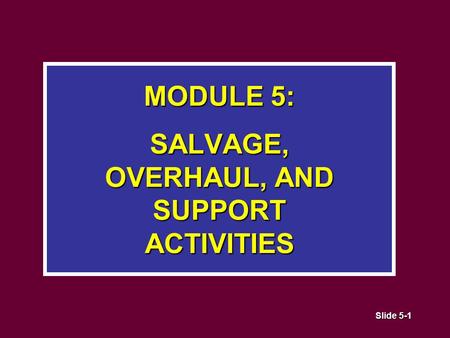 Slide 5-1 MODULE 5: SALVAGE, OVERHAUL, AND SUPPORT ACTIVITIES.