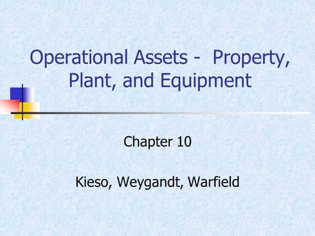 Operational Assets - Property, Plant, and Equipment Chapter 10 Kieso, Weygandt, Warfield.