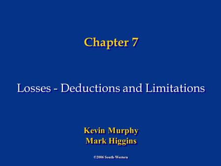Chapter 7 Losses - Deductions and Limitations ©2006 South-Western Kevin Murphy Mark Higgins Kevin Murphy Mark Higgins.