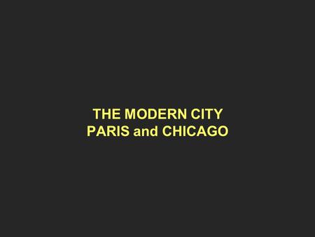 THE MODERN CITY PARIS and CHICAGO. THE GROWTH OF CITIES Populations ~ 1800~ 1900 Manchester 75.000600.000 London 1.000.0006.500.000 Paris 500.0003.000.000.