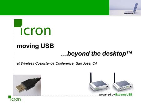 Moving USB …beyond the desktop TM at Wireless Coexistence Conference, San Jose, CA powered by ExtremeUSB.