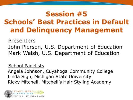 Session #5 Schools’ Best Practices in Default and Delinquency Management Presenters John Pierson, U.S. Department of Education Mark Walsh, U.S. Department.