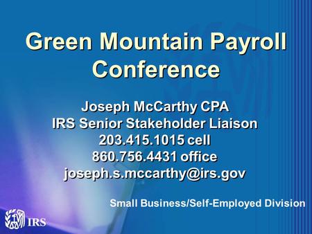 Green Mountain Payroll Conference Joseph McCarthy CPA IRS Senior Stakeholder Liaison 203.415.1015 cell 860.756.4431 office Joseph.