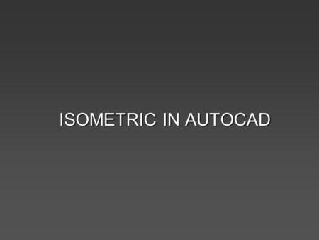 ISOMETRIC IN AUTOCAD. Outcomes of today’s lecture Able to explain in producing Isometric drawing in AutoCAD.