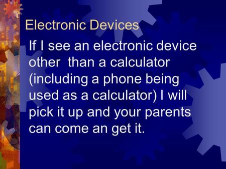 Electronic Devices If I see an electronic device other than a calculator (including a phone being used as a calculator) I will pick it up and your parents.