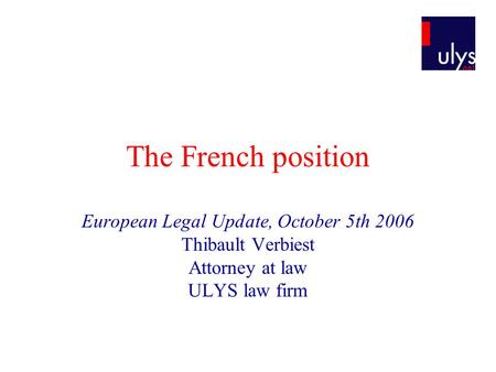 The French position European Legal Update, October 5th 2006 Thibault Verbiest Attorney at law ULYS law firm.